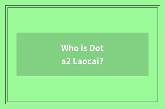 Who is Dota2 Laocai?