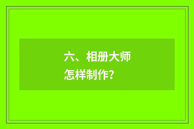 六、相册大师怎样制作？