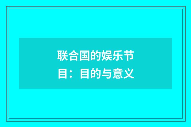 联合国的娱乐节目：目的与意义