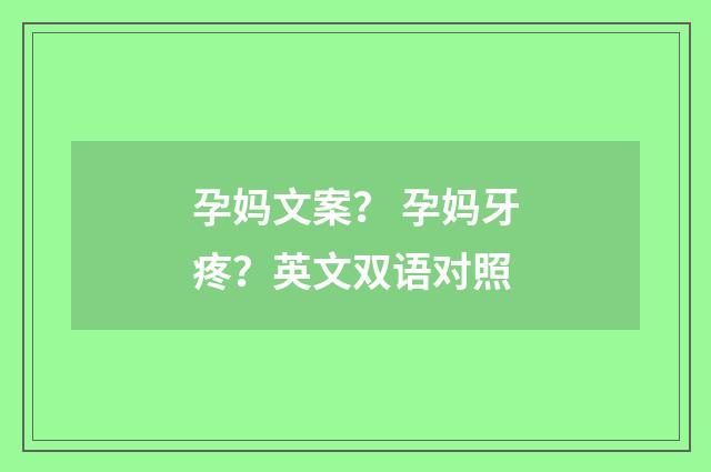 孕妈文案？ 孕妈牙疼？英文双语对照