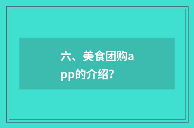 六、美食团购app的介绍？