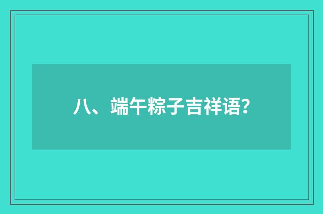 八、端午粽子吉祥语？