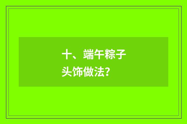 十、端午粽子头饰做法？