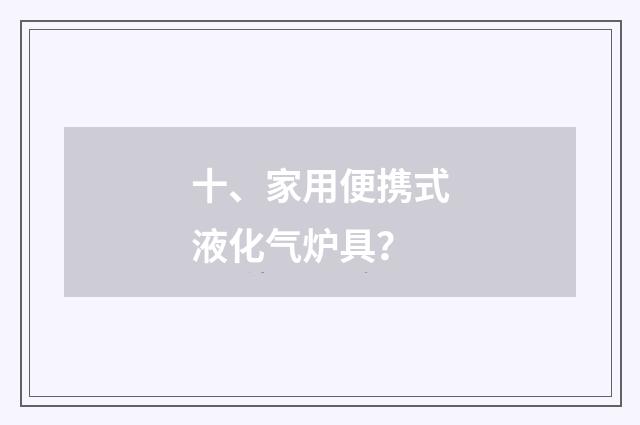 十、家用便携式液化气炉具?
