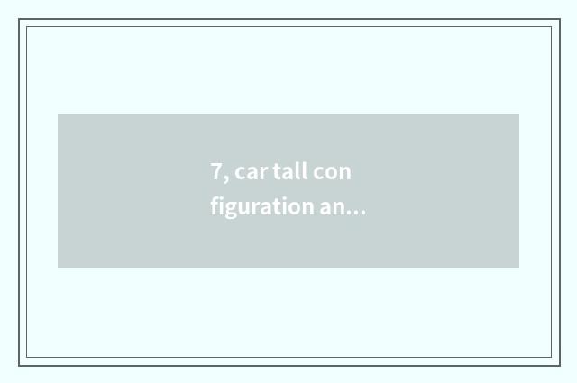 7, car tall configuration and low configuration distinction?