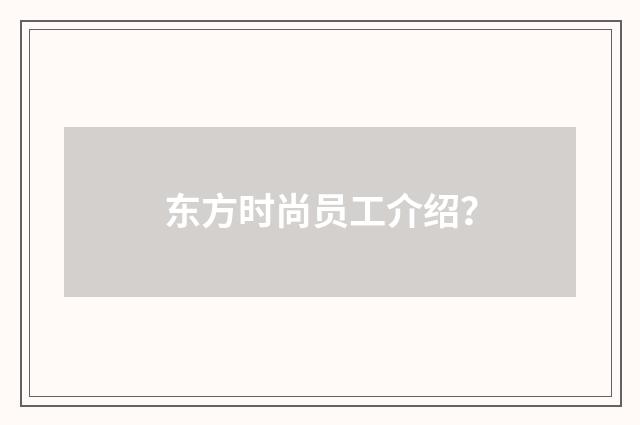 东方时尚员工介绍？