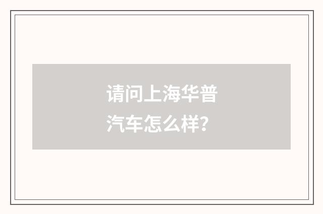 请问上海华普汽车怎么样？