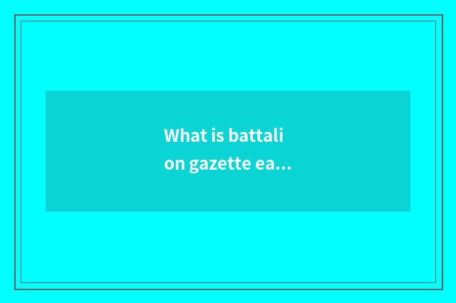 What is battalion gazette east?