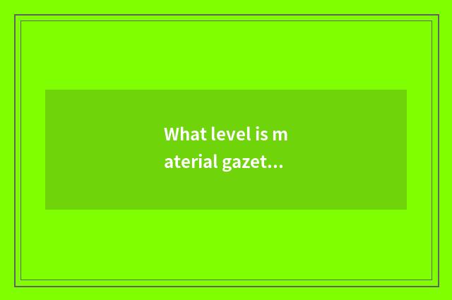 What level is material gazette?