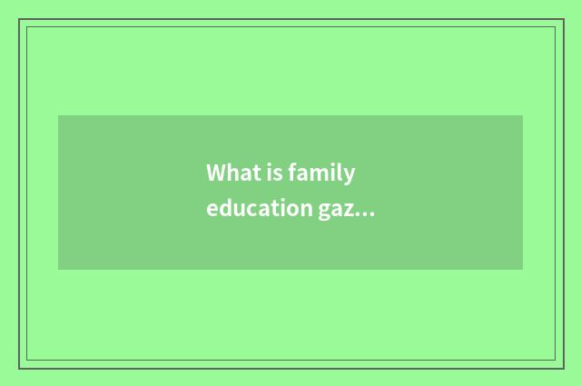 What is family education gazette?