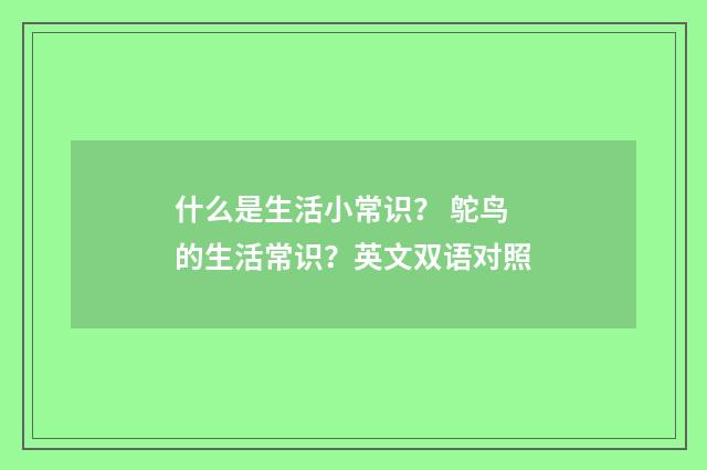 什么是生活小常识？ 鸵鸟的生活常识？英文双语对照