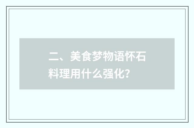 二、美食梦物语怀石料理用什么强化？
