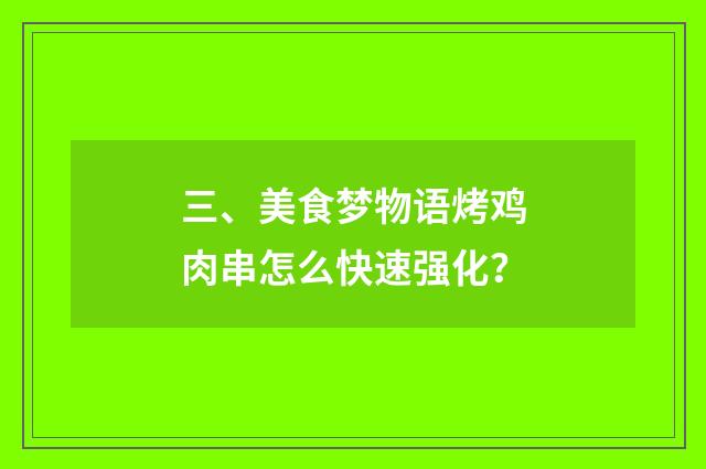 三、美食梦物语烤鸡肉串怎么快速强化？