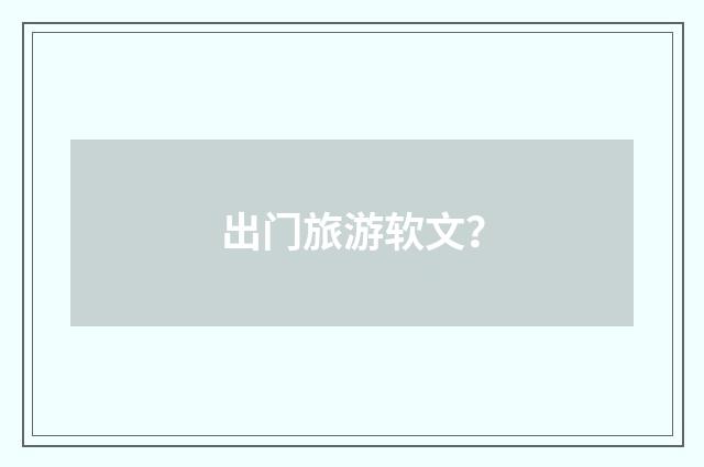 出门旅游软文？