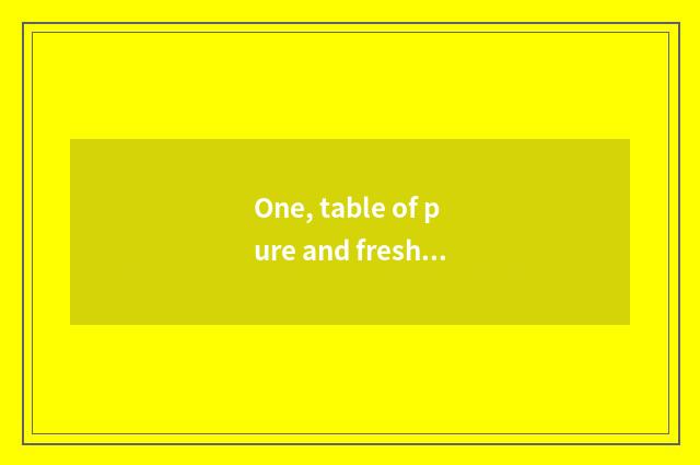 One, table of pure and fresh and natural article?
