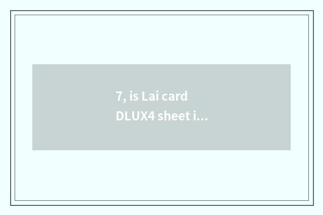 7, is Lai card DLUX4 sheet is turned over?