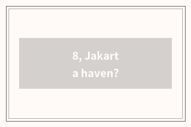 8, Jakarta haven?