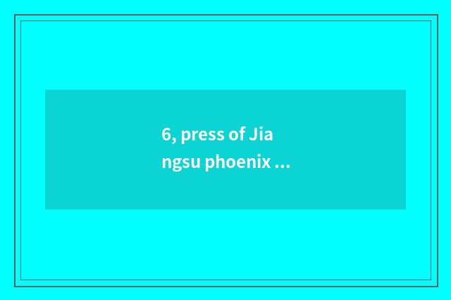 6, press of Jiangsu phoenix science and technology and press of Jiangsu phoenix 