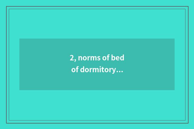 2, norms of bed of dormitory of university of electronic science and technology?