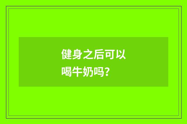 健身之后可以喝牛奶吗?