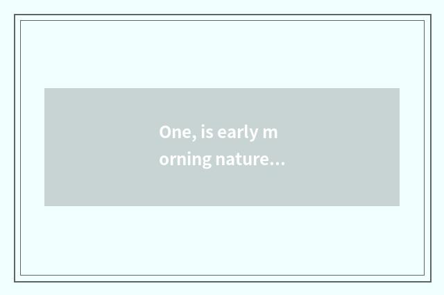 One, is early morning nature lyric sentence?