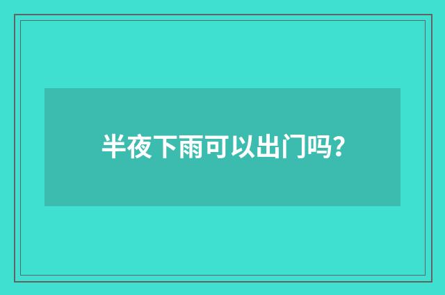 半夜下雨可以出门吗？