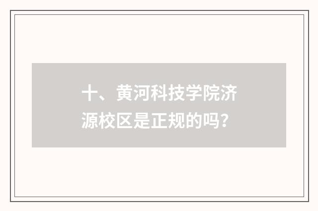 十、黄河科技学院济源校区是正规的吗?