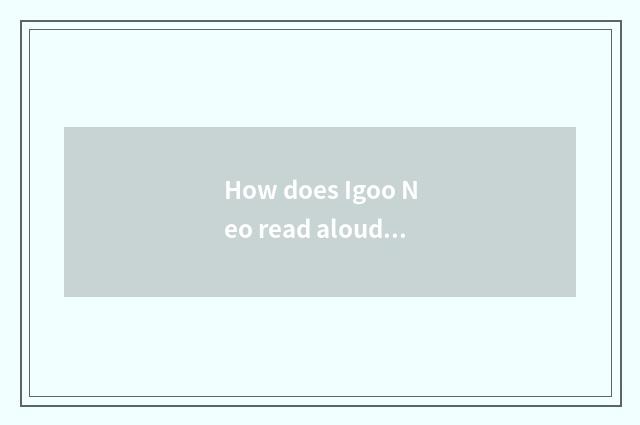 How does Igoo Neo read aloud?