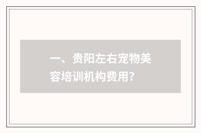 一、贵阳左右宠物美容培训机构费用?