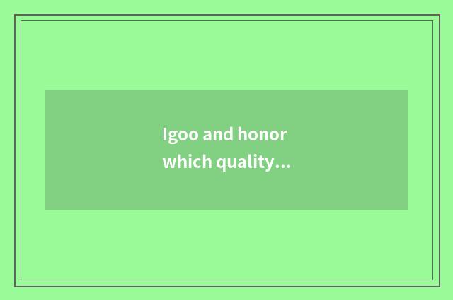 Igoo and honor which quality is good?