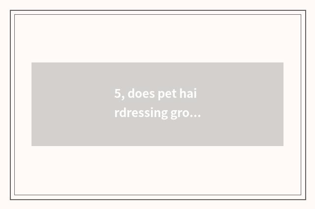 5, does pet hairdressing groom how many money should charge spend commonly?