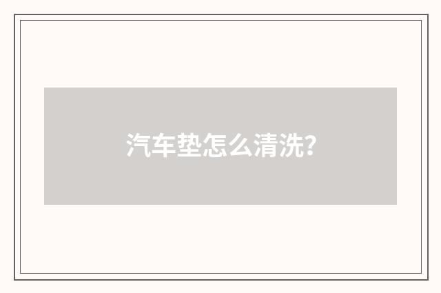 汽车垫怎么清洗？