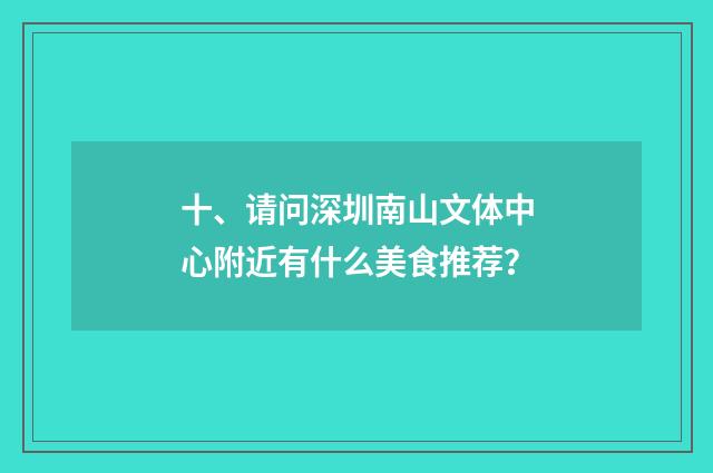 十、请问深圳南山文体中心附近有什么美食推荐?