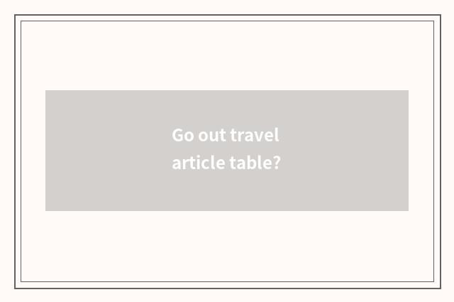 Go out travel article table?