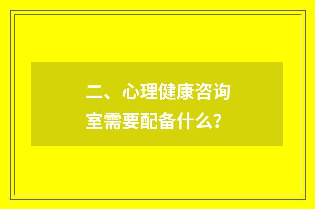 二、心理健康咨询室需要配备什么？