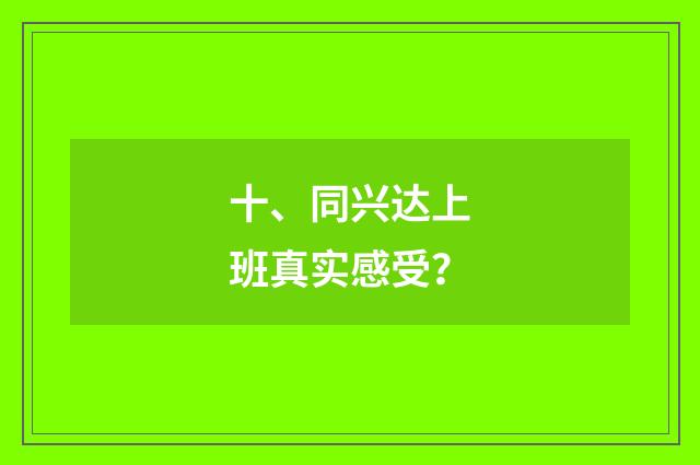 十、同兴达上班真实感受？
