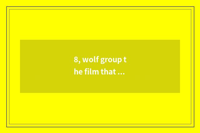 8, wolf group the film that retaliates the mankind?