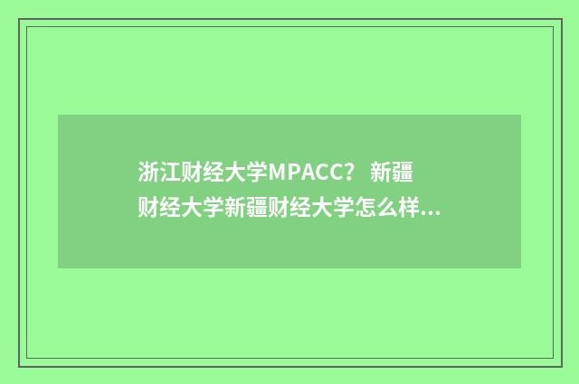 浙江财经大学MPACC？ 新疆财经大学新疆财经大学怎么样？英文双语对照