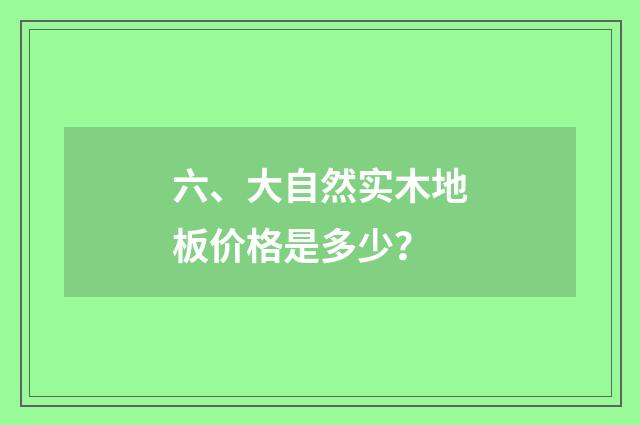六、大自然实木地板价格是多少？