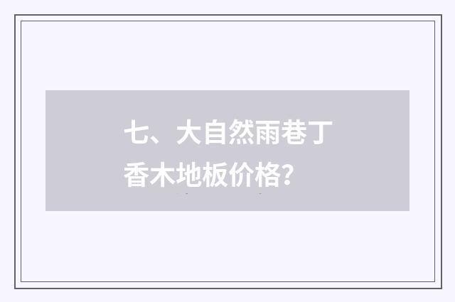 七、大自然雨巷丁香木地板价格？