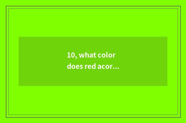 10, what color does red acorn wood do?