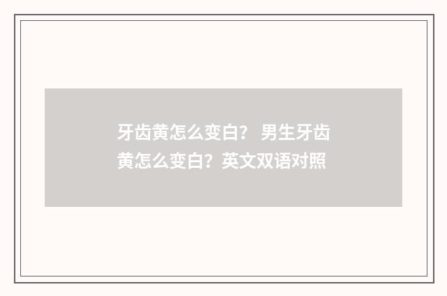 牙齿黄怎么变白? 男生牙齿黄怎么变白?英文双语对照