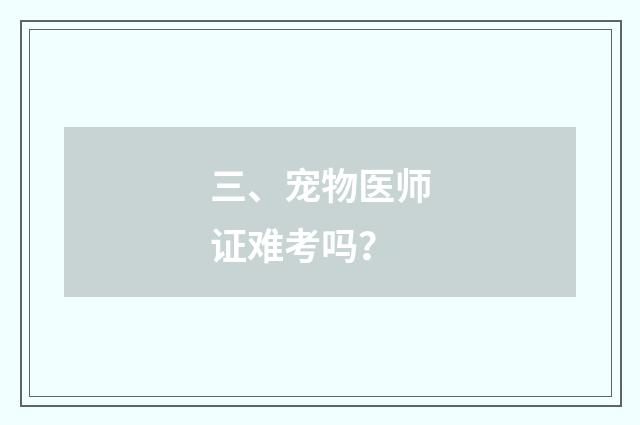 三、宠物医师证难考吗？