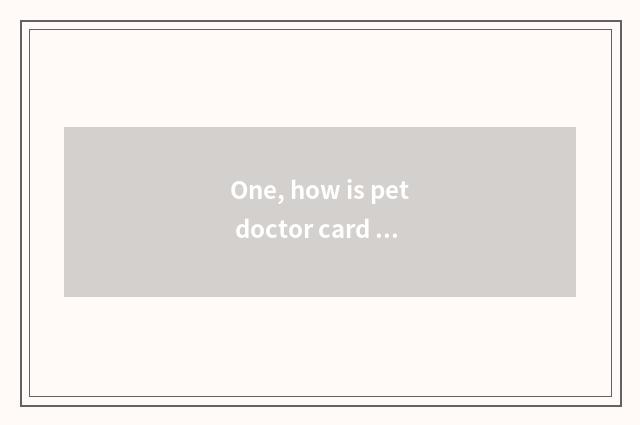 One, how is pet doctor card taken an examination of?