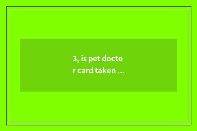 3, is pet doctor card taken an examination of hard?