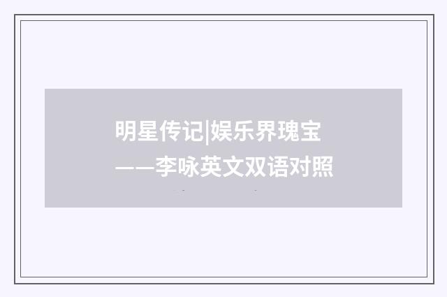 明星传记|娱乐界瑰宝——李咏英文双语对照