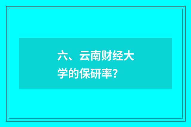 六、云南财经大学的保研率？