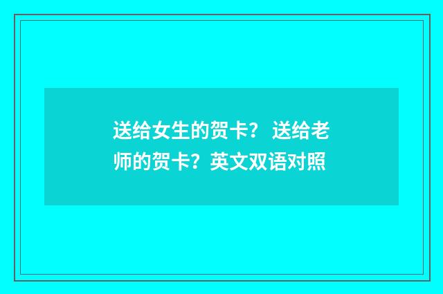 送给女生的贺卡? 送给老师的贺卡?英文双语对照