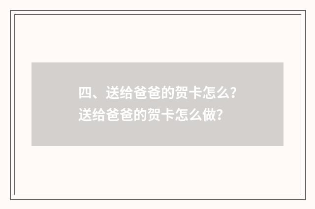 四、送给爸爸的贺卡怎么？送给爸爸的贺卡怎么做？