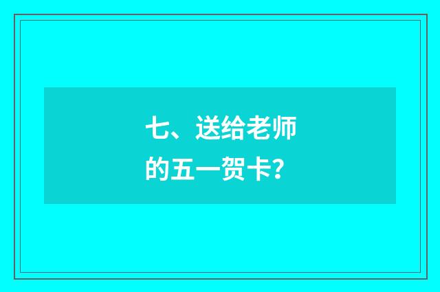 七、送给老师的五一贺卡？